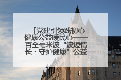 党建引领践初心 健康公益暖民心——百全毫米波“波短情长・守护健康”公益活动进社区