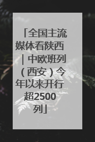 全国主流媒体看陕西｜中欧班列（西安）今年以来开行超2500列