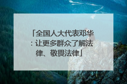 全国人大代表邓华：让更多群众了解法律、敬畏法律