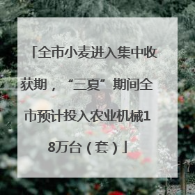 全市小麦进入集中收获期，“三夏”期间全市预计投入农业机械18万台（套）