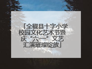 全椒县十字小学校园文化艺术节暨庆“六·一”文艺汇演璀璨绽放