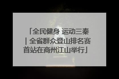 全民健身 运动三秦｜全省群众登山排名赛首站在商州江山举行
