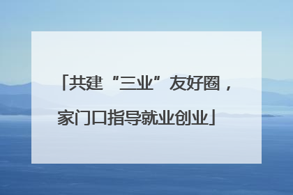 共建“三业”友好圈，家门口指导就业创业