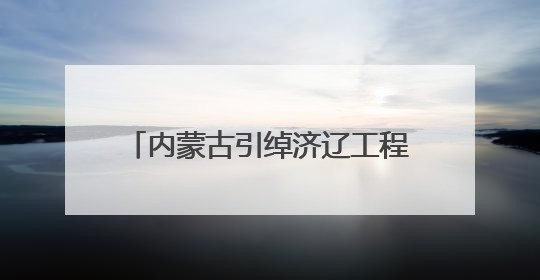 内蒙古引绰济辽工程具备全线通水能力