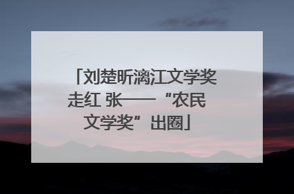 刘楚昕漓江文学奖走红 张一一“农民文学奖”出圈