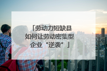 劳动力短缺县 如何让劳动密集型企业“逆袭”