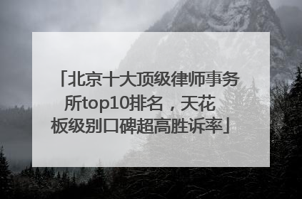 北京十大顶级律师事务所top10排名，天花板级别口碑超高胜诉率