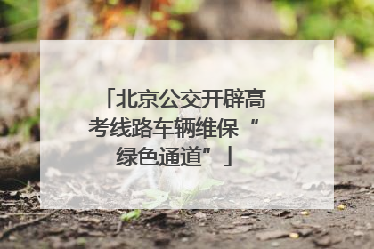 北京公交开辟高考线路车辆维保“绿色通道”