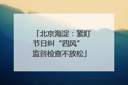 北京海淀：紧盯节日纠“四风” 监督检查不放松