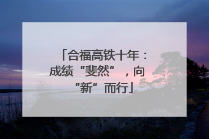 合福高铁十年：成绩“斐然”，向“新”而行