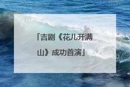 吉剧《花儿开满山》成功首演