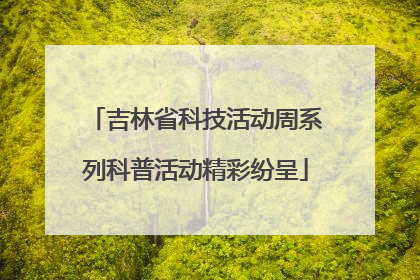 吉林省科技活动周系列科普活动精彩纷呈