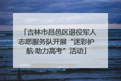 吉林市昌邑区退役军人志愿服务队开展“迷彩护航·助力高考”活动