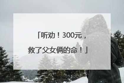 听劝！300元，救了父女俩的命！