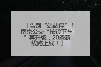 告别“站站停”！南京公交“按铃下车”再升级，20条新线路上线！