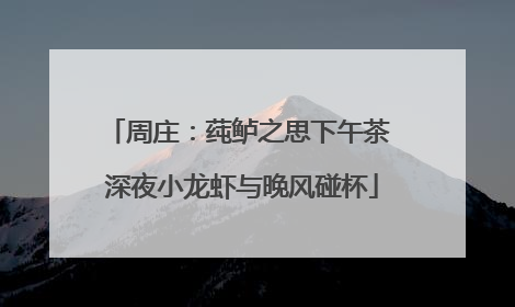 周庄：莼鲈之思下午茶 深夜小龙虾与晚风碰杯