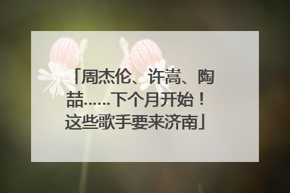 周杰伦、许嵩、陶喆……下个月开始！这些歌手要来济南