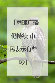 商铺广播仍持续 市民表示有些吵