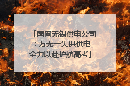 国网无锡供电公司：万无一失保供电 全力以赴护航高考
