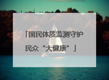 国民体质监测守护民众“大健康”