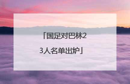 国足对巴林23人名单出炉