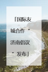 国际友城合作“济南倡议”发布