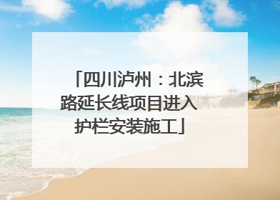四川泸州：北滨路延长线项目进入护栏安装施工