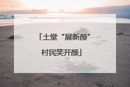 土堂“展新颜” 村民笑开颜