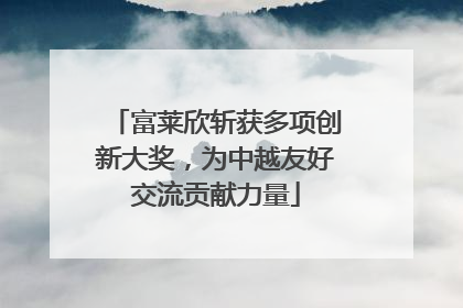 富莱欣斩获多项创新大奖，为中越友好交流贡献力量
