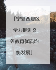 宁夏西夏区 全力推进义务教育优质均衡发展