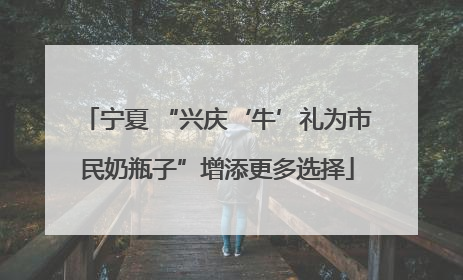 宁夏 “兴庆‘牛’礼为市民奶瓶子”增添更多选择