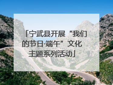 宁武县开展“我们的节日·端午”文化主题系列活动