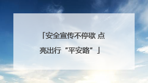 安全宣传不停歇 点亮出行“平安路”