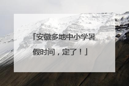 安徽多地中小学暑假时间，定了！