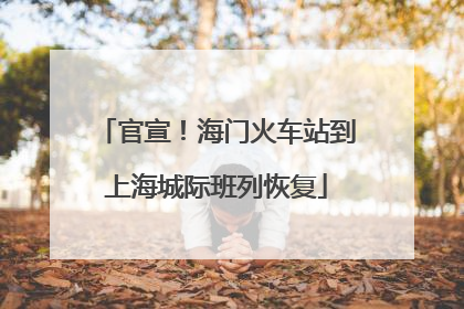 官宣！海门火车站到上海城际班列恢复