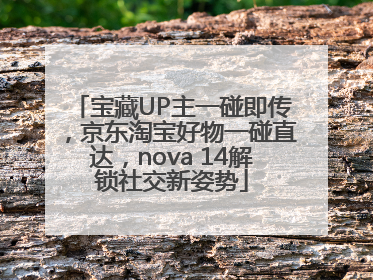 宝藏UP主一碰即传，京东淘宝好物一碰直达，nova 14解锁社交新姿势