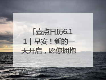 壹点日历6.11｜早安！新的一天开启，愿你拥抱希望，追逐梦想