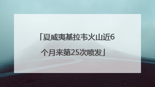 夏威夷基拉韦火山近6个月来第25次喷发