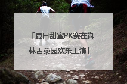 夏日甜蜜PK赛在御林古桑园欢乐上演