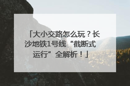大小交路怎么玩？长沙地铁1号线“截断式运行”全解析！