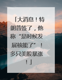 大消息！特朗普签了，他称“是时候发展核能了”！多只美股暴涨！