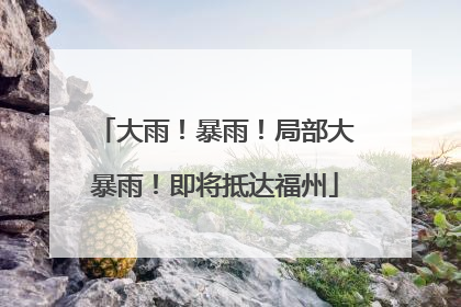 大雨！暴雨！局部大暴雨！即将抵达福州