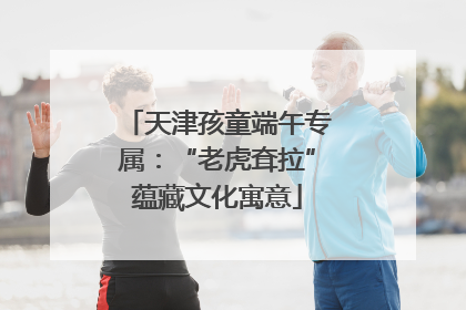 天津孩童端午专属：“老虎耷拉”蕴藏文化寓意