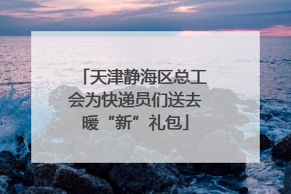 天津静海区总工会为快递员们送去暖“新”礼包