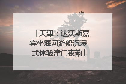 天津：达沃斯嘉宾坐海河游船沉浸式体验津门夜韵