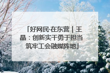 好网民·在东营｜王晶：创新实干勇于担当 筑牢工会融媒阵地