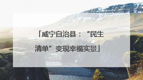 威宁自治县：“民生清单”变现幸福实景
