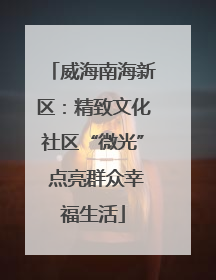 威海南海新区：精致文化社区“微光” 点亮群众幸福生活