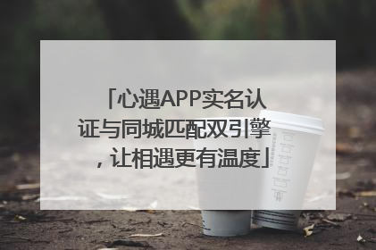 心遇APP实名认证与同城匹配双引擎，让相遇更有温度