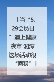 当“5.29会员日”遇上健康夜市 湘潭这场活动很“圈粉”